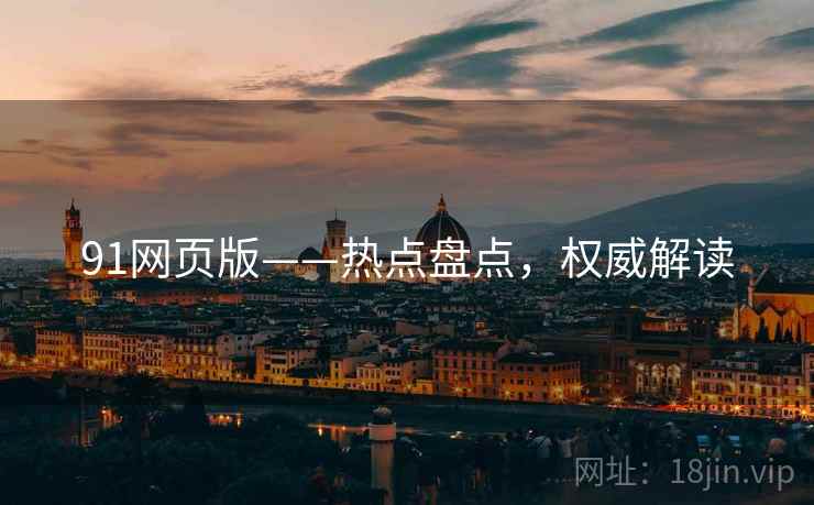 91网页版——热点盘点，权威解读