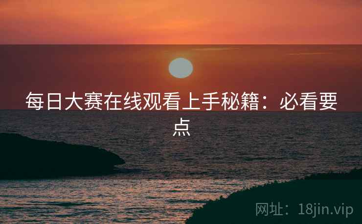 每日大赛在线观看上手秘籍：必看要点