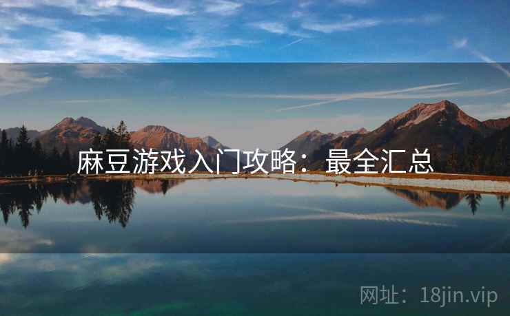 麻豆游戏入门攻略：最全汇总