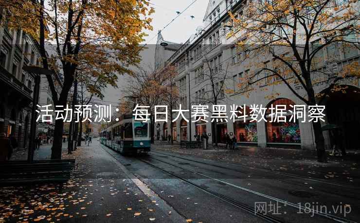 活动预测：每日大赛黑料数据洞察