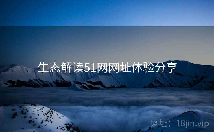 生态解读51网网址体验分享