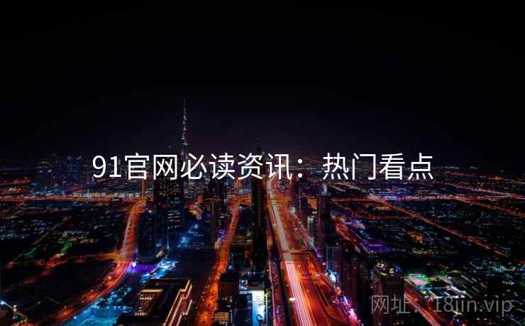 91官网必读资讯：热门看点