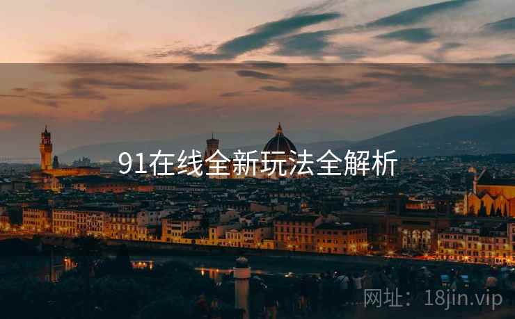 91在线全新玩法全解析