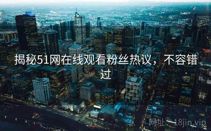 揭秘51网在线观看粉丝热议，不容错过