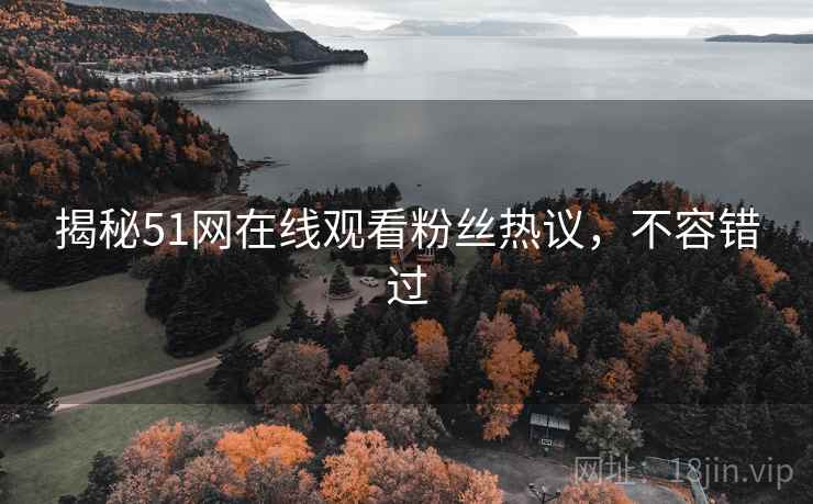 揭秘51网在线观看粉丝热议，不容错过