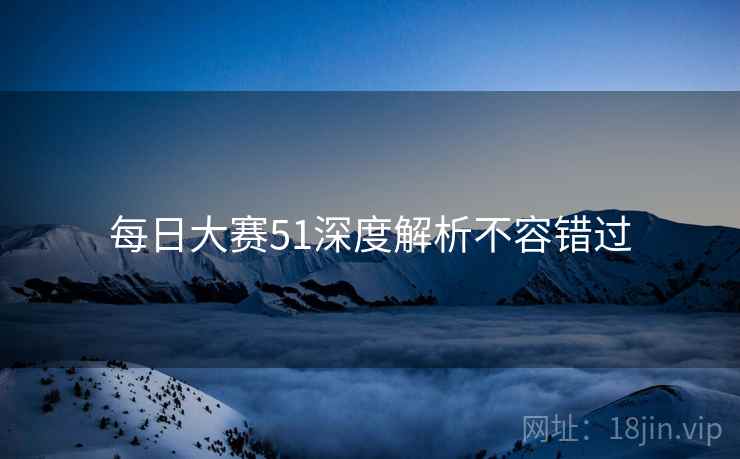 每日大赛51深度解析不容错过