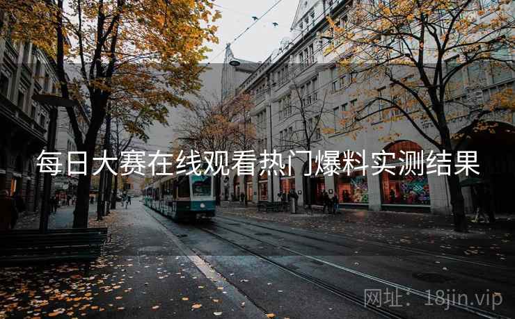 每日大赛在线观看热门爆料实测结果