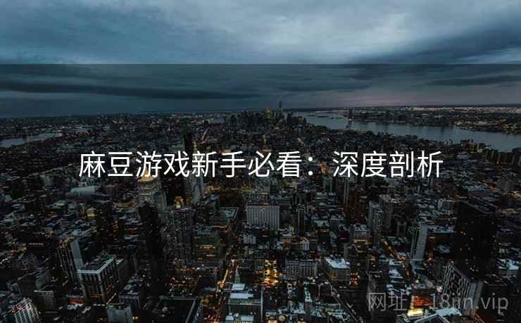 麻豆游戏新手必看：深度剖析