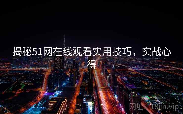 揭秘51网在线观看实用技巧,实战心得 揭秘51网在线观看实用技巧,实战心得