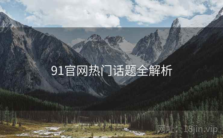 91官网热门话题全解析