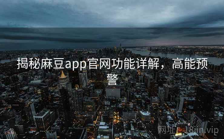 揭秘麻豆app官网功能详解，高能预警