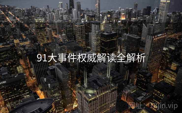 91大事件权威解读全解析 91大事件权威解读全解析