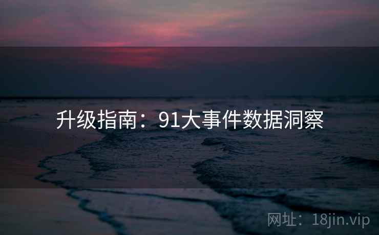 升级指南：91大事件数据洞察
