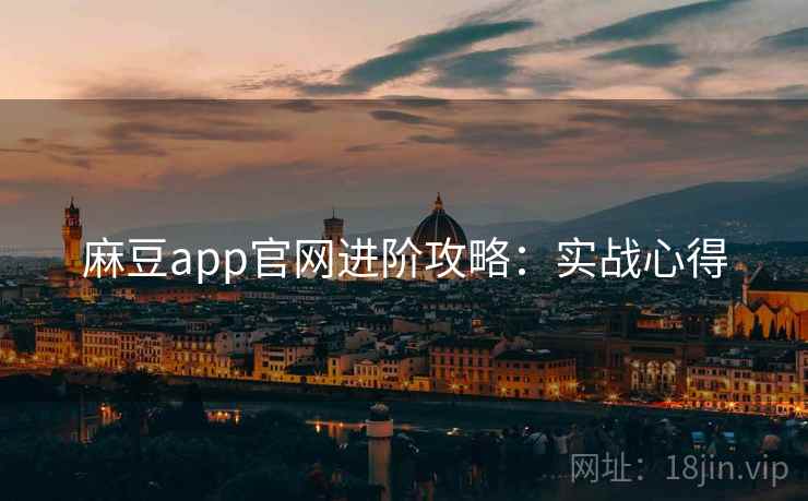 麻豆app官网进阶攻略:实战心得 麻豆app官网进阶攻略:实战心得
