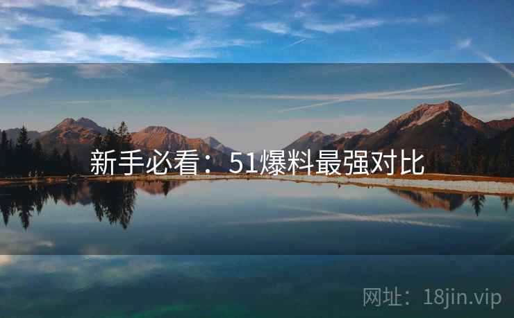 新手必看：51爆料最强对比