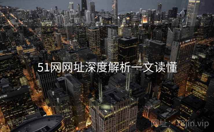 51网网址深度解析一文读懂 51网网址深度解析一文读懂